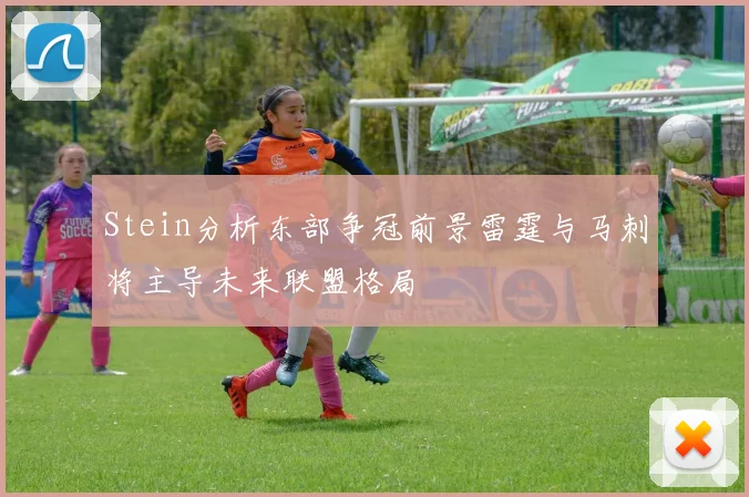 Stein分析东部争冠前景雷霆与马刺将主导未来联盟格局