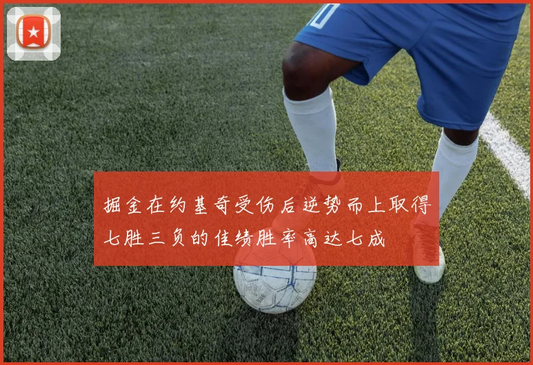 掘金在约基奇受伤后逆势而上取得七胜三负的佳绩胜率高达七成