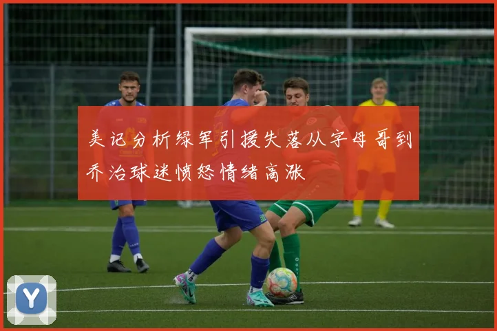 美记分析绿军引援失落从字母哥到乔治球迷愤怒情绪高涨
