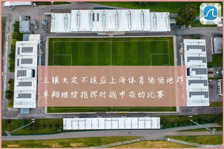 三镇决定不适应上海体育场场地邓卓翔继续指挥对战申花的比赛