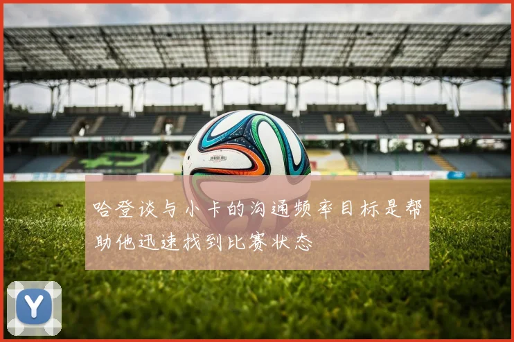 哈登谈与小卡的沟通频率目标是帮助他迅速找到比赛状态